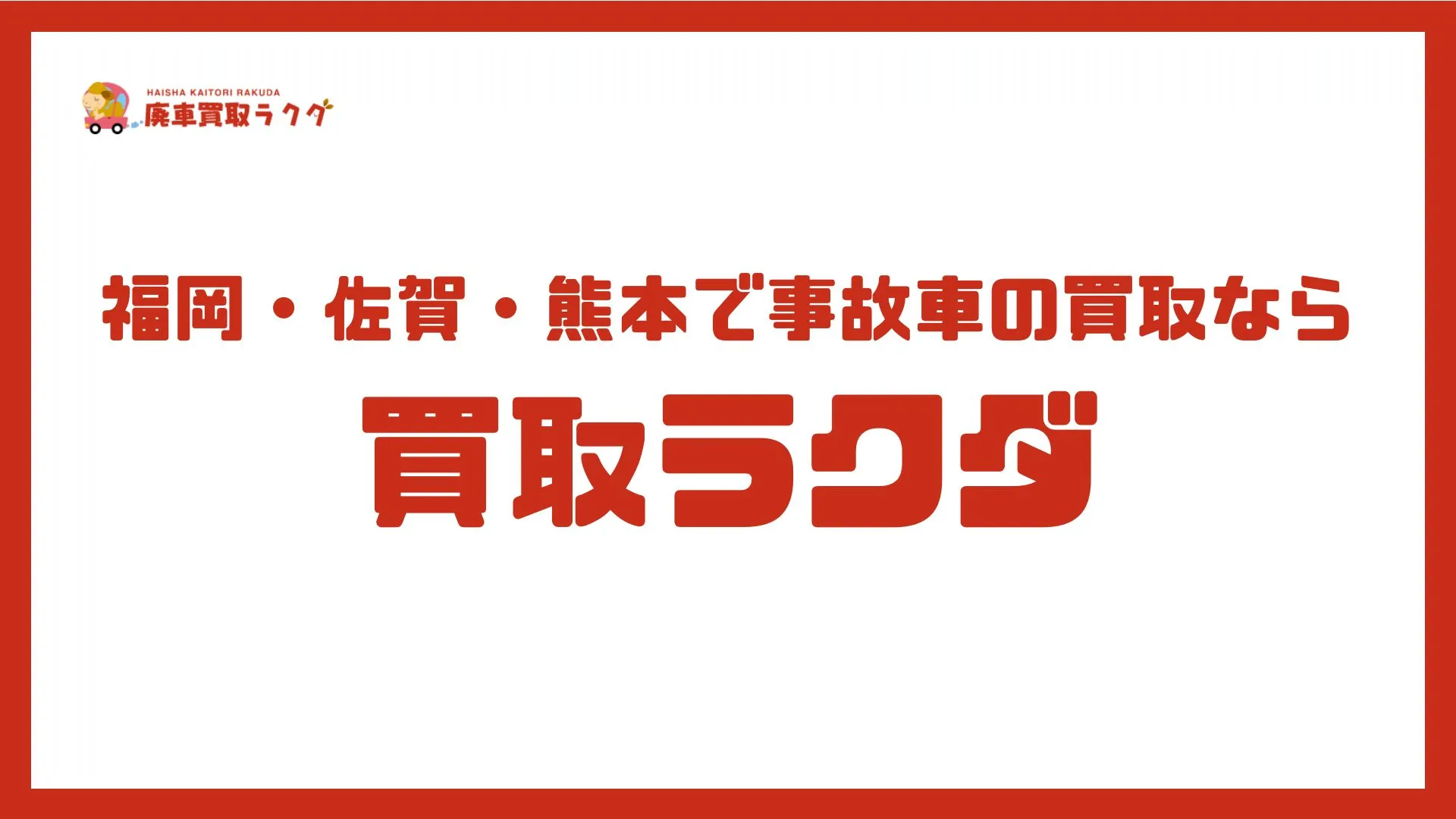 福岡・佐賀・熊本で事故車の買取なら買取ラクダ｜出張査定無料・年間4万台の実績